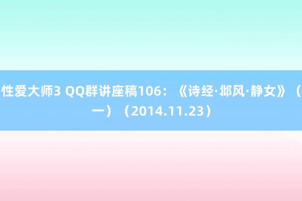 性爱大师3 QQ群讲座稿106：《诗经·邶风·静女》（一）（2014.11.23）