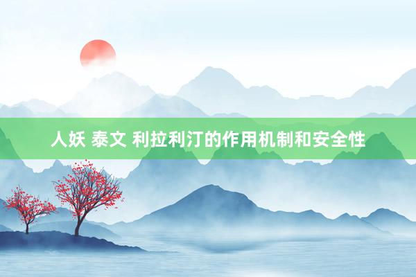 人妖 泰文 利拉利汀的作用机制和安全性