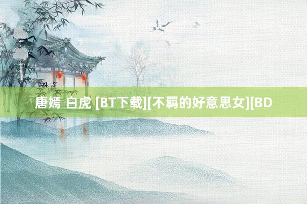 唐嫣 白虎 [BT下载][不羁的好意思女][BD