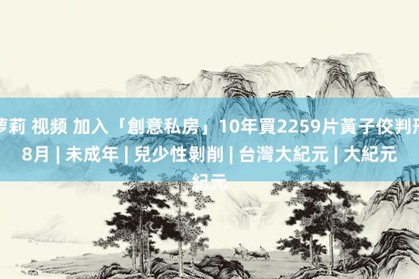 萝莉 视频 加入「創意私房」10年買2259片黃子佼判刑8月 | 未成年 | 兒少性剝削 | 台灣大紀元 | 大紀元