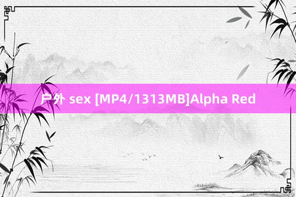 户外 sex [MP4/1313MB]Alpha Red
