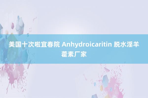 美国十次啦宜春院 Anhydroicaritin 脱水淫羊藿素厂家