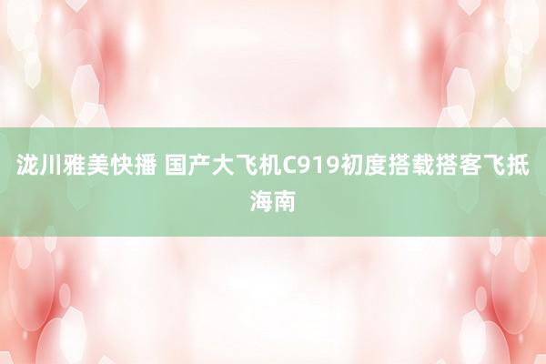 泷川雅美快播 国产大飞机C919初度搭载搭客飞抵海南