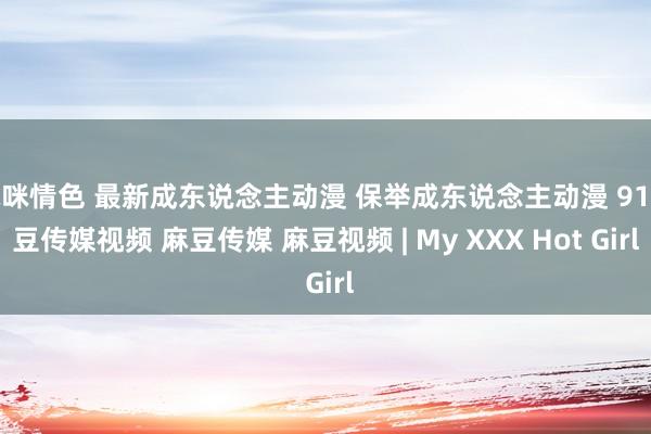 咪咪情色 最新成东说念主动漫 保举成东说念主动漫 91麻豆传媒视频 麻豆传媒 麻豆视频 | My XXX Hot Girl