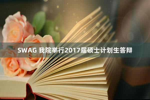 SWAG 我院举行2017届硕士计划生答辩