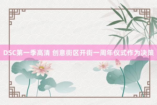 DSC第一季高清 创意街区开街一周年仪式作为决策