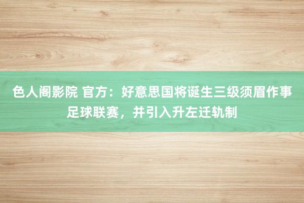 色人阁影院 官方：好意思国将诞生三级须眉作事足球联赛，并引入升左迁轨制