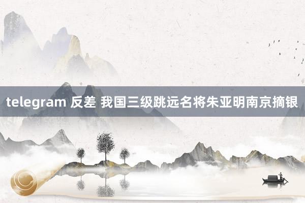 telegram 反差 我国三级跳远名将朱亚明南京摘银