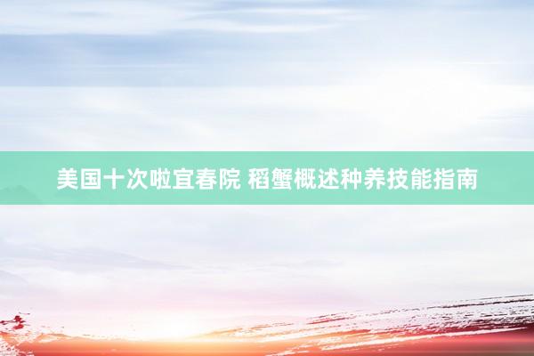 美国十次啦宜春院 稻蟹概述种养技能指南