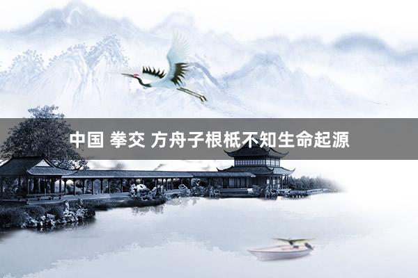 中国 拳交 方舟子根柢不知生命起源