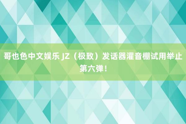 哥也色中文娱乐 JZ（极致）发话器灌音棚试用举止第六弹！